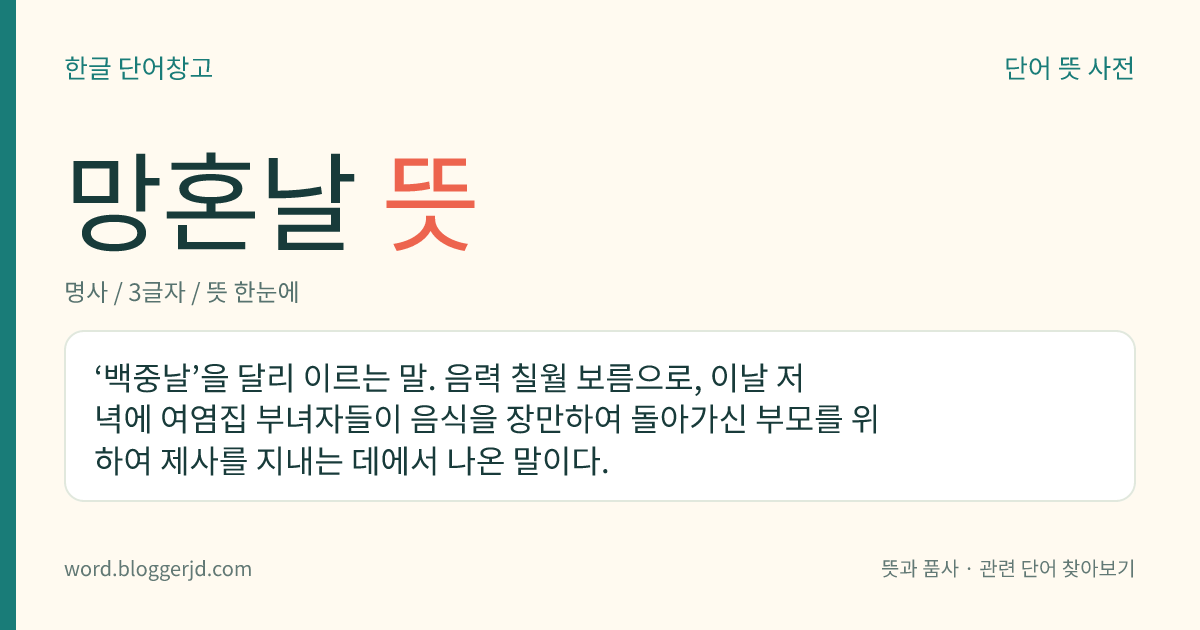 망혼날 뜻: ‘백중날’을 달리 이르는 말. 음력 칠월 보름으로, 이날 저녁에 여염집 부녀자들이 음식을 장만하여 돌아가신 부모를 위하여 제사를 지내는 데에서 나온 말이다.