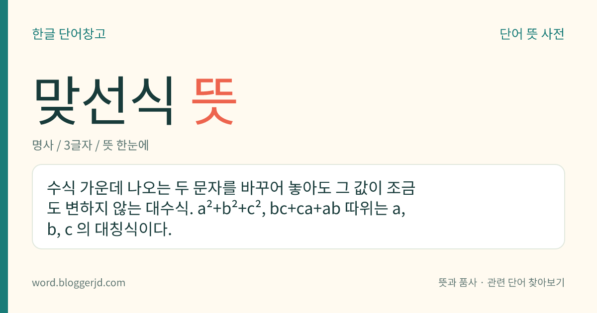 맞선식 뜻: 수식 가운데 나오는 두 문자를 바꾸어 놓아도 그 값이 조금도 변하지 않는 대수식. a²+b²+c², bc+ca+ab 따위는 a, b, c 의 대칭식이다.