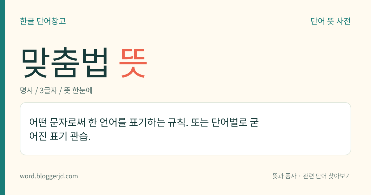 맞춤법 뜻: 어떤 문자로써 한 언어를 표기하는 규칙. 또는 단어별로 굳어진 표기 관습.