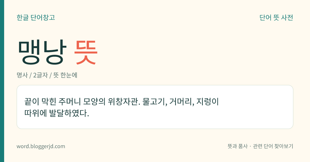 맹낭 뜻: 끝이 막힌 주머니 모양의 위창자관. 물고기, 거머리, 지렁이 따위에 발달하였다.