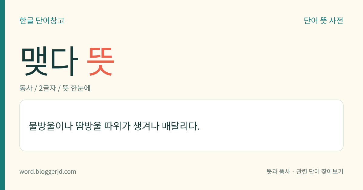 맺다 뜻: 물방울이나 땀방울 따위가 생겨나 매달리다.