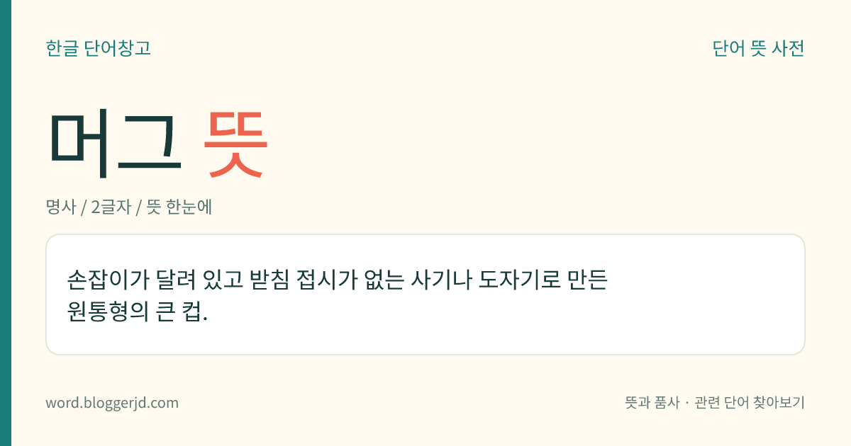 머그 뜻: 손잡이가 달려 있고 받침 접시가 없는 사기나 도자기로 만든 원통형의 큰 컵.