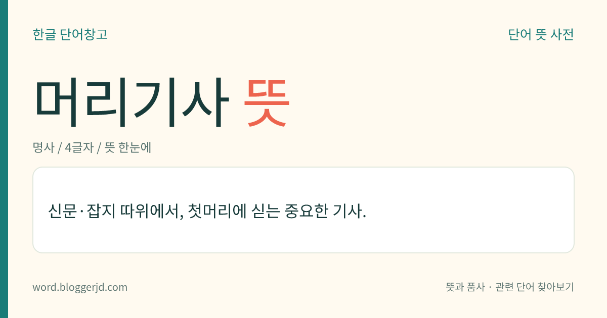 머리기사 뜻: 신문·잡지 따위에서, 첫머리에 싣는 중요한 기사.