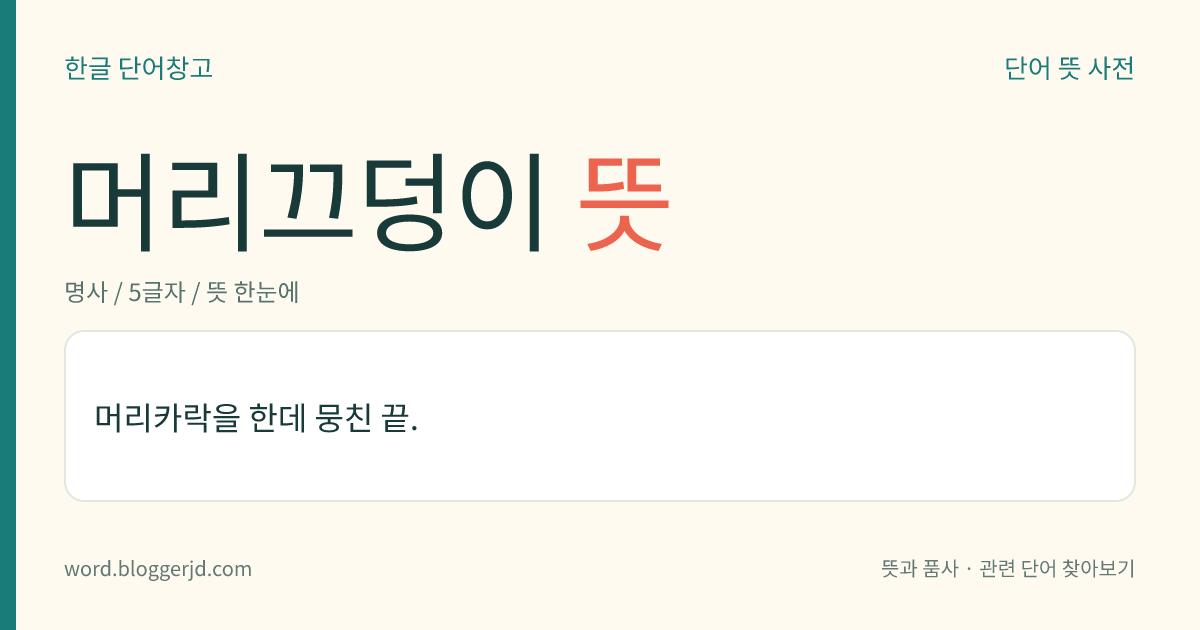 머리끄덩이 뜻: 머리카락을 한데 뭉친 끝.