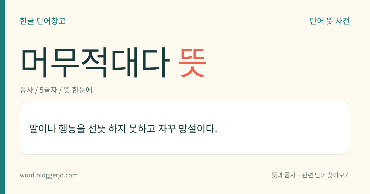 머무적대다 뜻: 말이나 행동을 선뜻 하지 못하고 자꾸 망설이다.