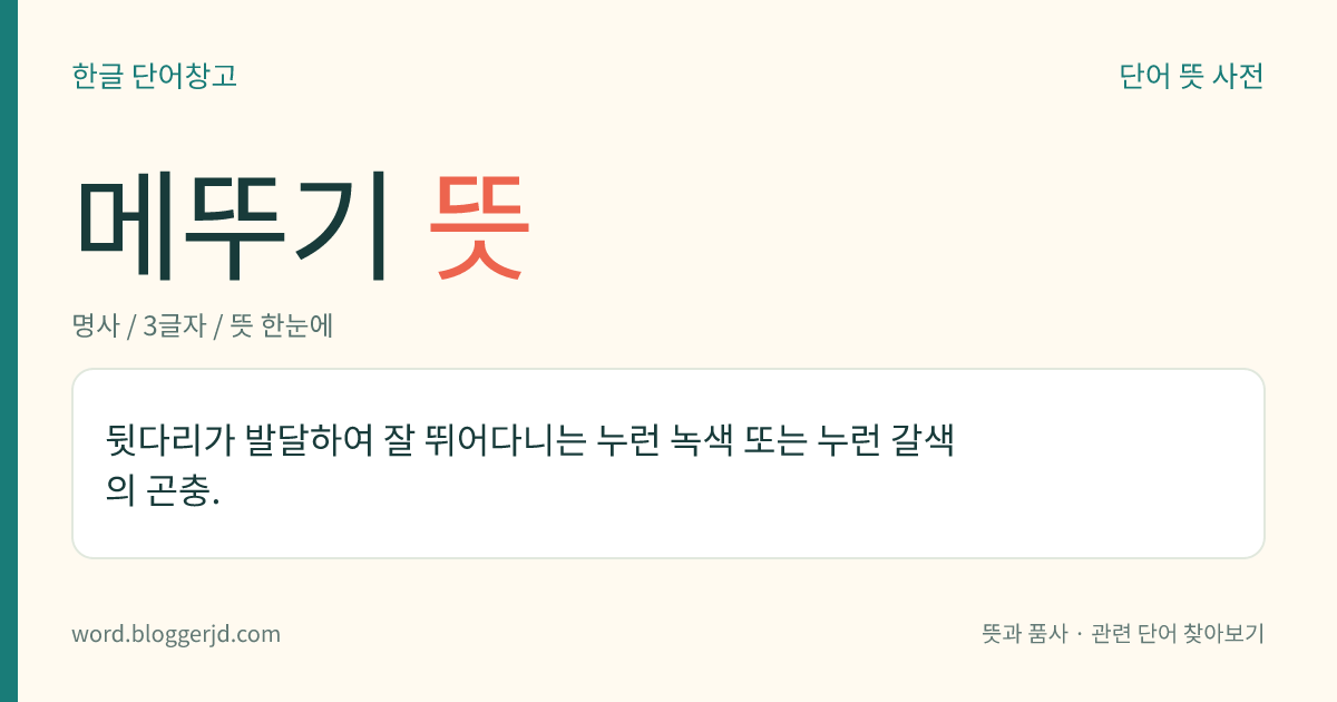 메뚜기 뜻: 뒷다리가 발달하여 잘 뛰어다니는 누런 녹색 또는 누런 갈색의 곤충.