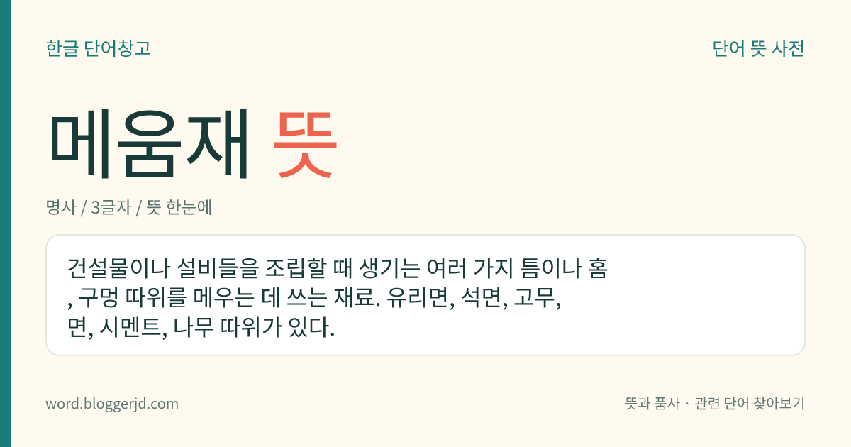 메움재 뜻: 건설물이나 설비들을 조립할 때 생기는 여러 가지 틈이나 홈, 구멍 따위를 메우는 데 쓰는 재료. 유리면, 석면, 고무, 면, 시멘트, 나무 따위가 있다.