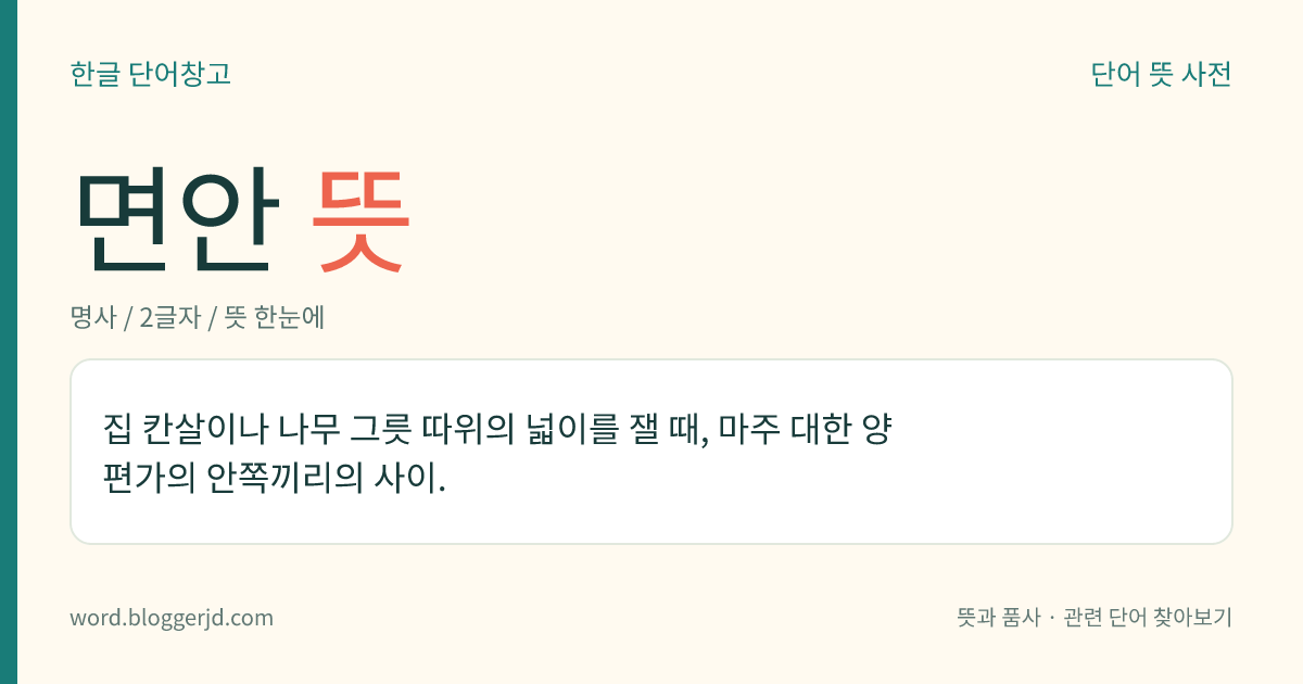 면안 뜻: 집 칸살이나 나무 그릇 따위의 넓이를 잴 때, 마주 대한 양편가의 안쪽끼리의 사이.