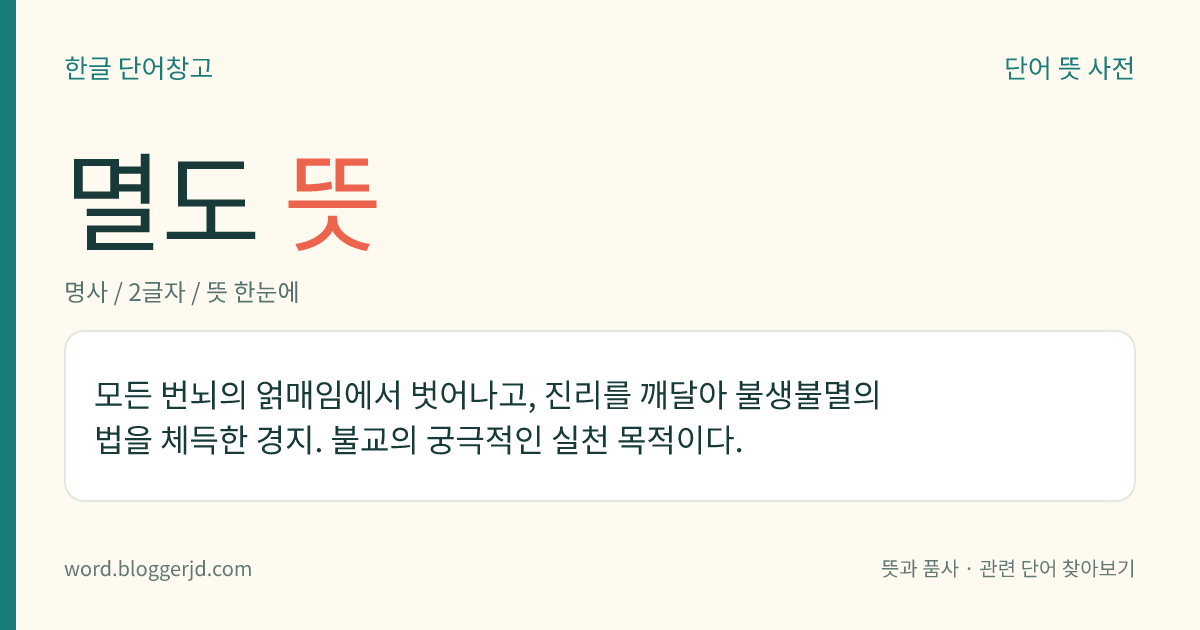 멸도 뜻: 모든 번뇌의 얽매임에서 벗어나고, 진리를 깨달아 불생불멸의 법을 체득한 경지. 불교의 궁극적인 실천 목적이다.