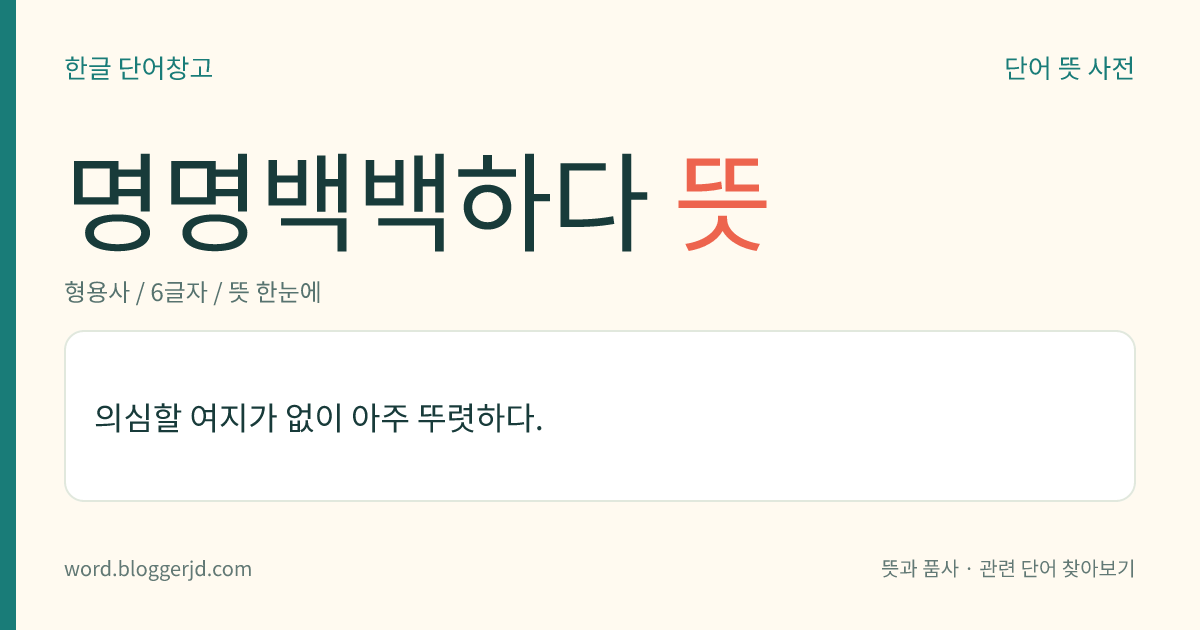 명명백백하다 뜻: 의심할 여지가 없이 아주 뚜렷하다.