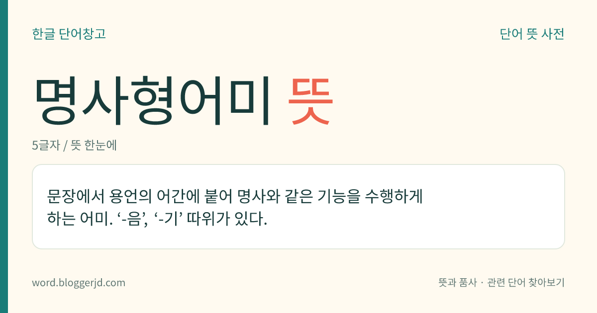 명사형어미 뜻: 문장에서 용언의 어간에 붙어 명사와 같은 기능을 수행하게 하는 어미. ‘-음’, ‘-기’ 따위가 있다.
