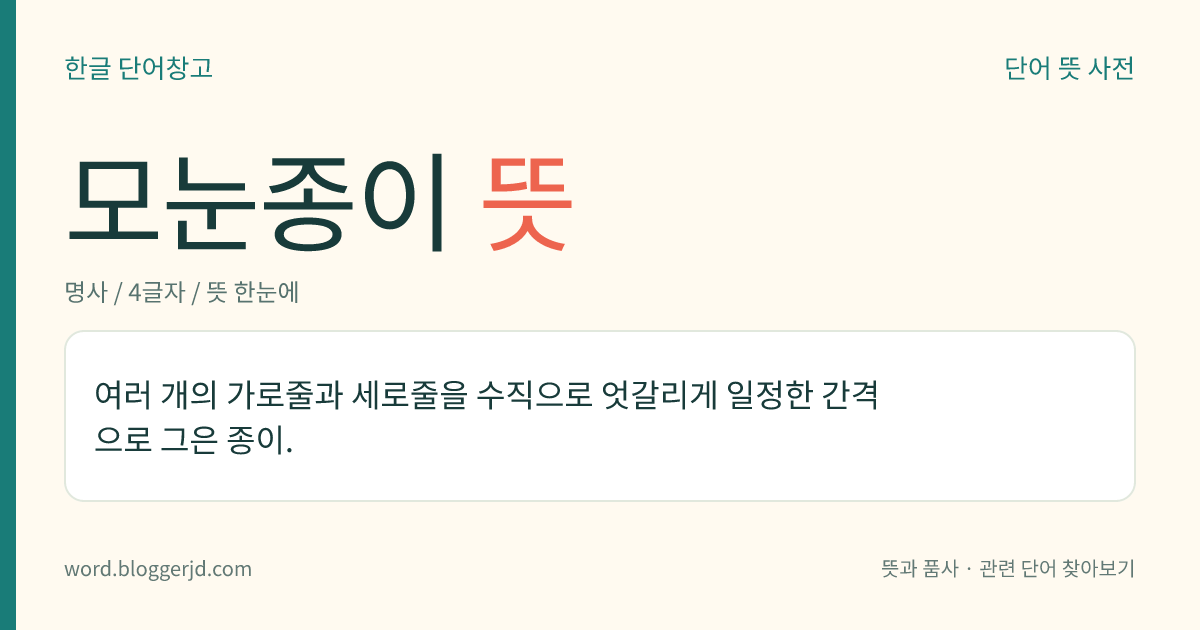 모눈종이 뜻: 여러 개의 가로줄과 세로줄을 수직으로 엇갈리게 일정한 간격으로 그은 종이.
