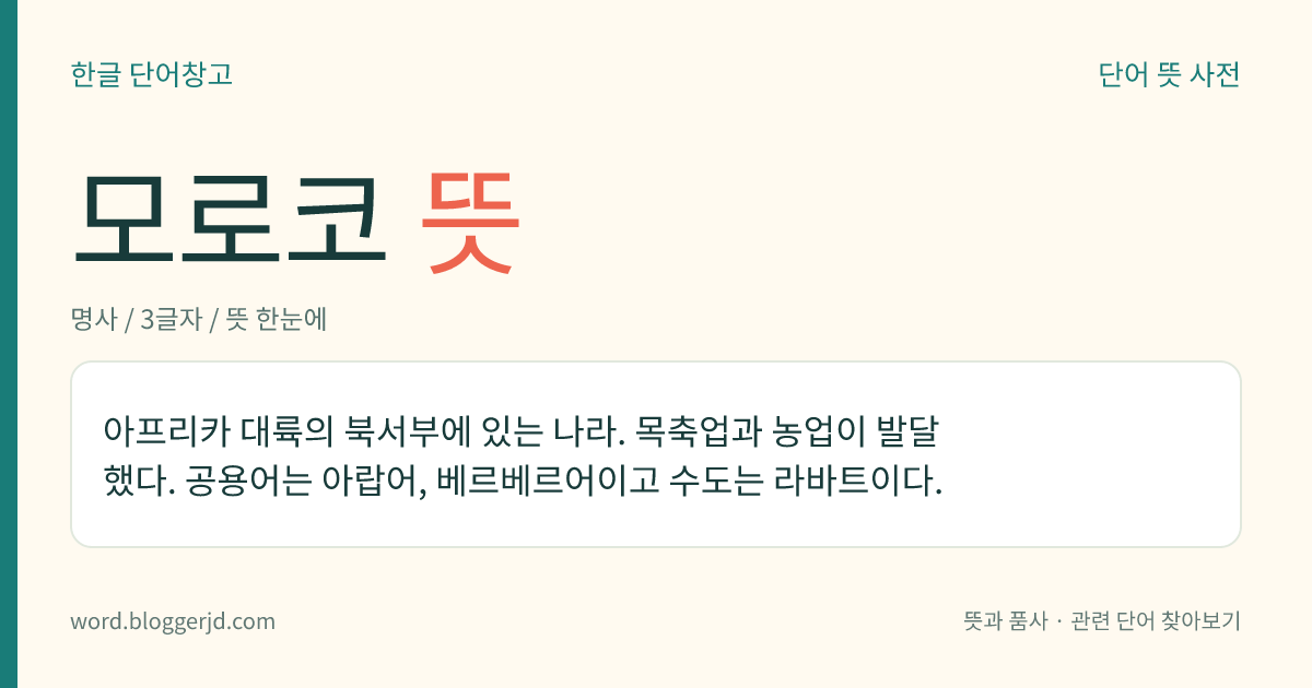 모로코 뜻: 아프리카 대륙의 북서부에 있는 나라. 목축업과 농업이 발달했다. 공용어는 아랍어, 베르베르어이고 수도는 라바트이다.