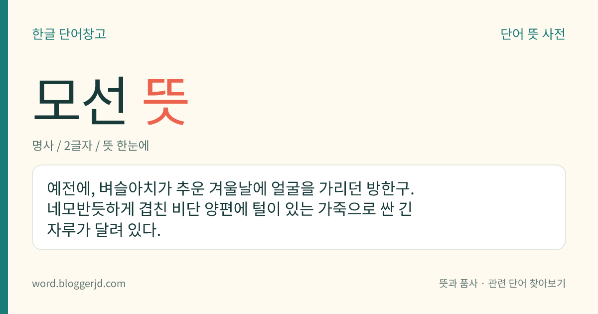 모선 뜻: 예전에, 벼슬아치가 추운 겨울날에 얼굴을 가리던 방한구. 네모반듯하게 겹친 비단 양편에 털이 있는 가죽으로 싼 긴 자루가 달려 있다.