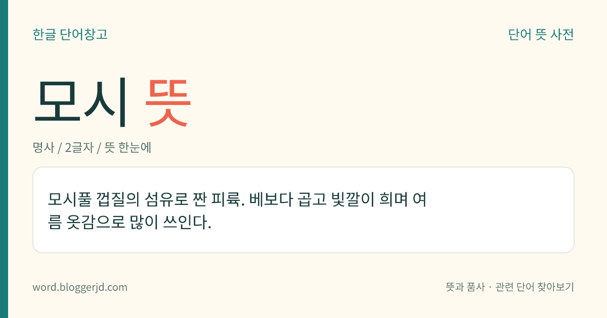 모시 뜻: 모시풀 껍질의 섬유로 짠 피륙. 베보다 곱고 빛깔이 희며 여름 옷감으로 많이 쓰인다.