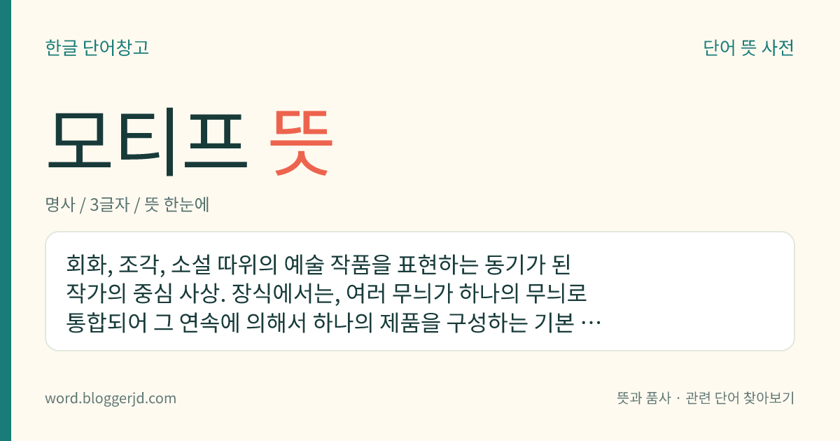 모티프 뜻: 회화, 조각, 소설 따위의 예술 작품을 표현하는 동기가 된 작가의 중심 사상. 장식에서는, 여러 무늬가 하나의 무늬로 통합되어 그 연속에 의해서 하나의 제품을 구성하는 기본 단위를 이르기도 한다.