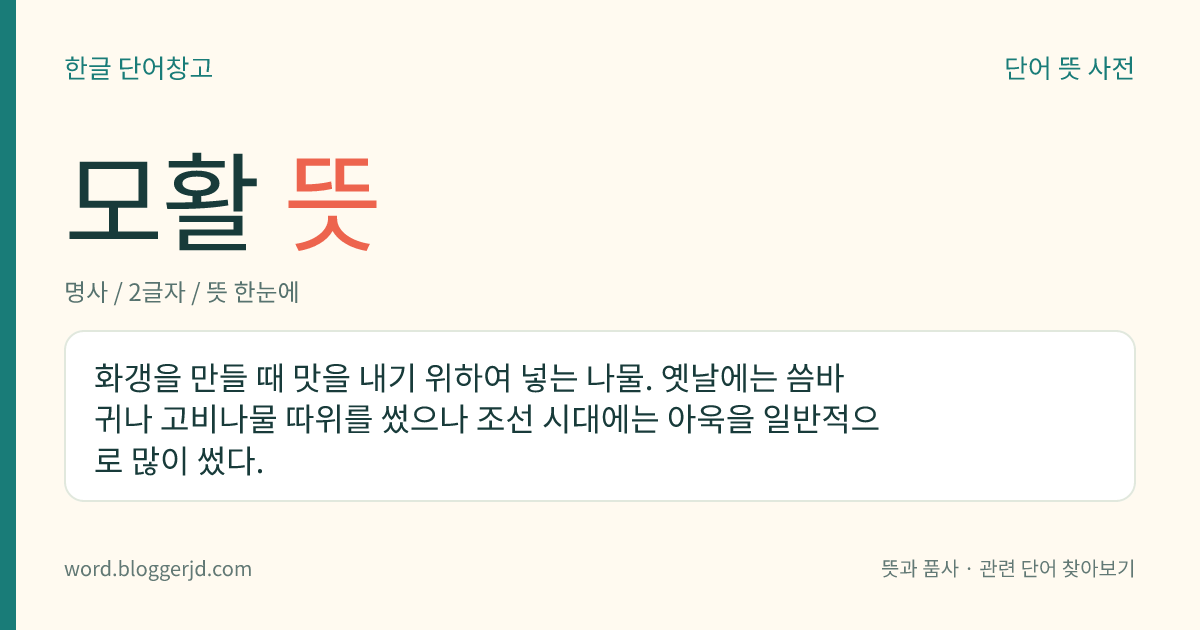 모활 뜻: 화갱을 만들 때 맛을 내기 위하여 넣는 나물. 옛날에는 씀바귀나 고비나물 따위를 썼으나 조선 시대에는 아욱을 일반적으로 많이 썼다.