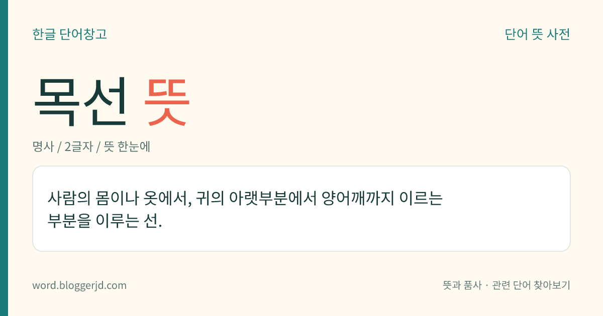 목선 뜻: 사람의 몸이나 옷에서, 귀의 아랫부분에서 양어깨까지 이르는 부분을 이루는 선.