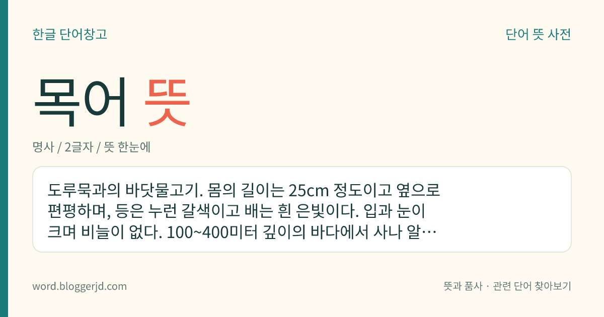 목어 뜻: 도루묵과의 바닷물고기. 몸의 길이는 25cm 정도이고 옆으로 편평하며, 등은 누런 갈색이고 배는 흰 은빛이다. 입과 눈이 크며 비늘이 없다. 100~400미터 깊이의 바다에서 사나 알을 낳기 위하여 2미터 정도의 얕은 곳으로 올라온다. 한국, 일본, 캄차카반도 등지에 분포한다.