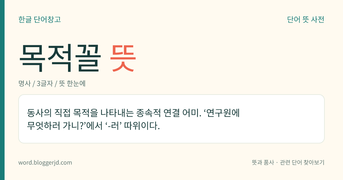 목적꼴 뜻: 동사의 직접 목적을 나타내는 종속적 연결 어미. ‘연구원에 무엇하러 가니?’에서 ‘-러’ 따위이다.