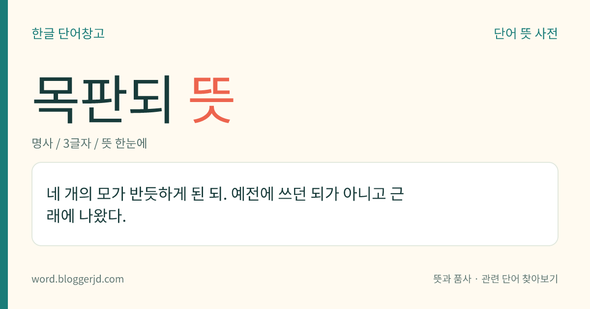 목판되 뜻: 네 개의 모가 반듯하게 된 되. 예전에 쓰던 되가 아니고 근래에 나왔다.