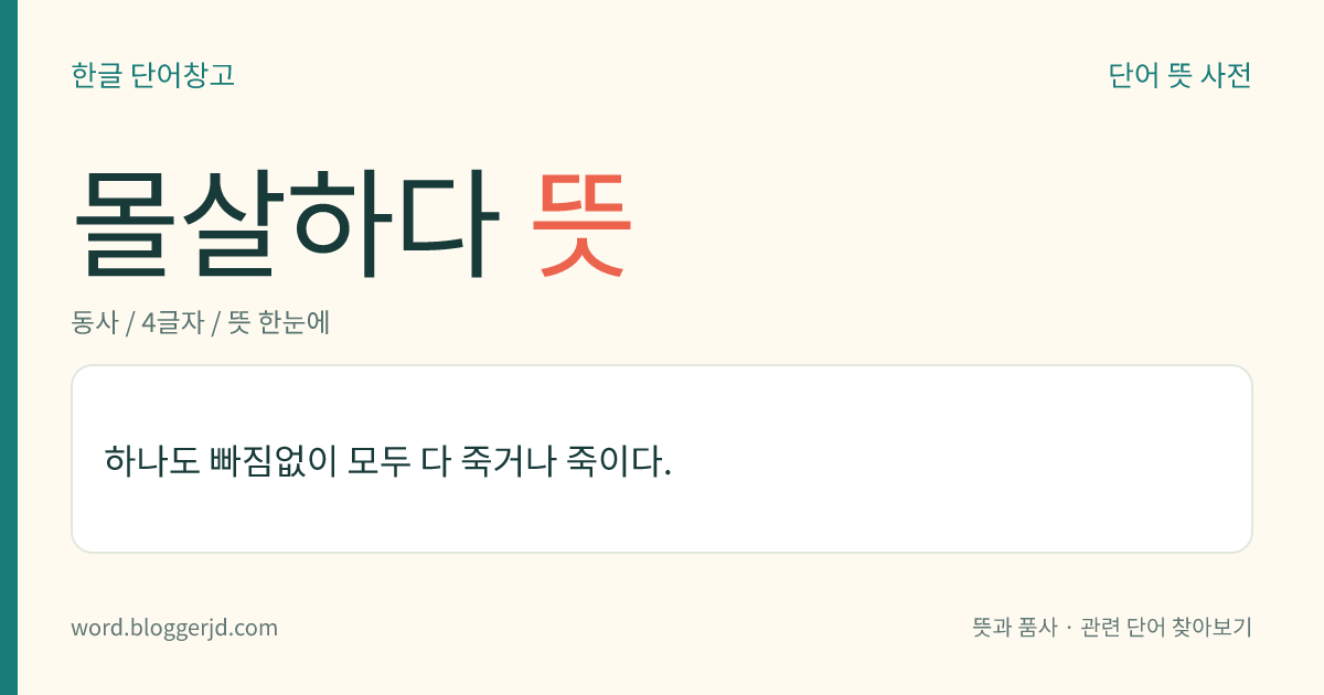 몰살하다 뜻: 하나도 빠짐없이 모두 다 죽거나 죽이다.
