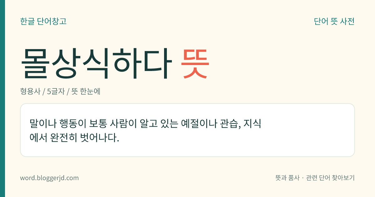 몰상식하다 뜻: 말이나 행동이 보통 사람이 알고 있는 예절이나 관습, 지식에서 완전히 벗어나다.