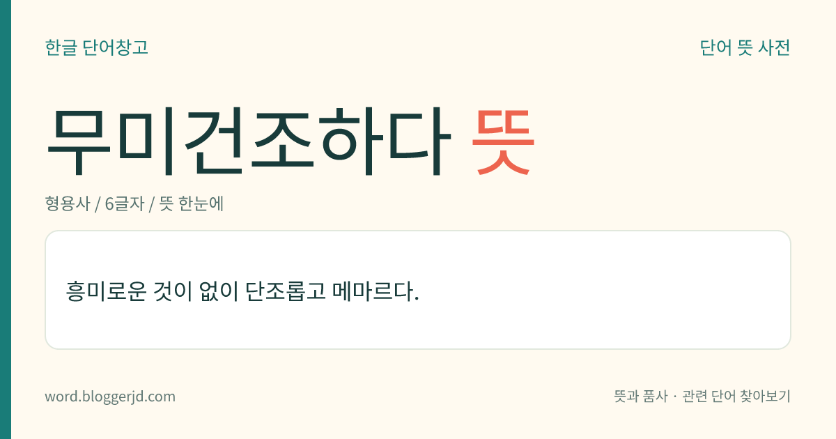 무미건조하다 뜻: 흥미로운 것이 없이 단조롭고 메마르다.