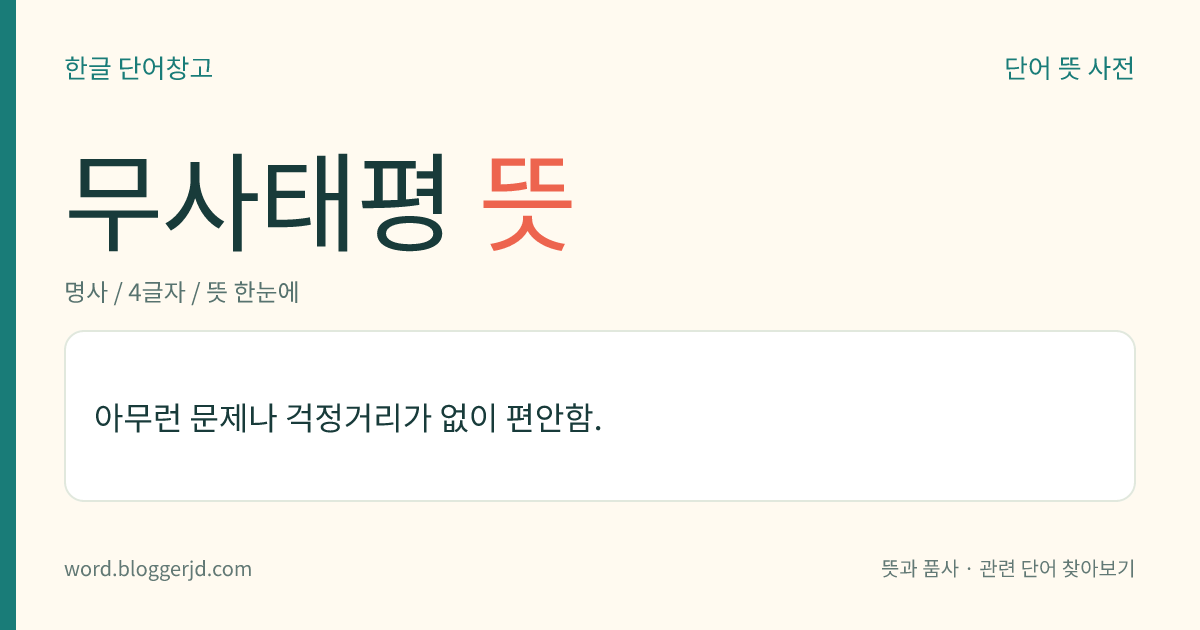 무사태평 뜻: 아무런 문제나 걱정거리가 없이 편안함.