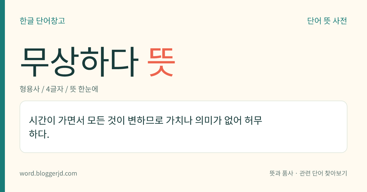 무상하다 뜻: 시간이 가면서 모든 것이 변하므로 가치나 의미가 없어 허무하다.