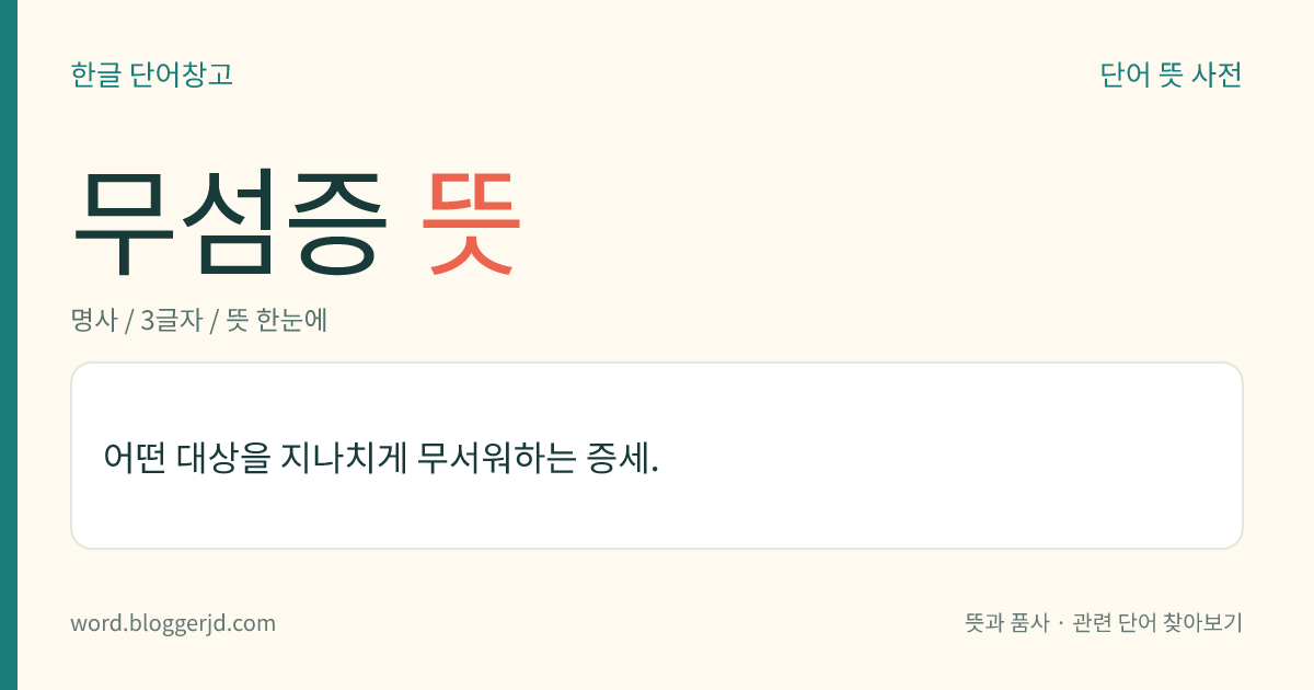 무섬증 뜻: 어떤 대상을 지나치게 무서워하는 증세.