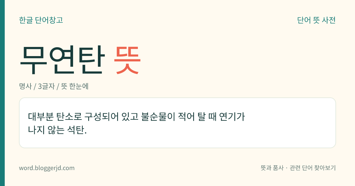 무연탄 뜻: 대부분 탄소로 구성되어 있고 불순물이 적어 탈 때 연기가 나지 않는 석탄.