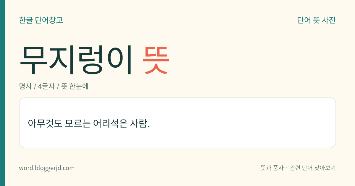 무지렁이 뜻: 세상 물정을 잘 모르는 어리석은 사람.