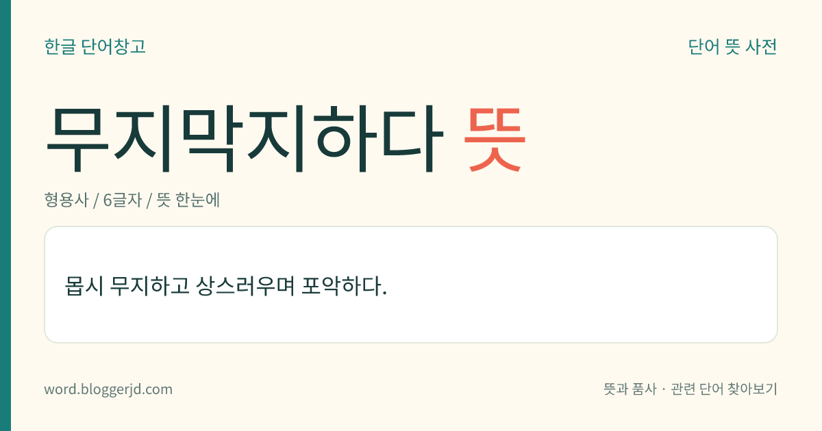 무지막지하다 뜻: 몹시 무지하고 상스러우며 포악하다.