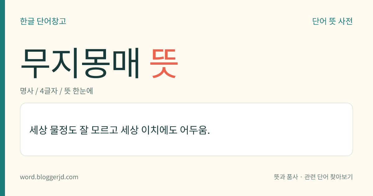 무지몽매 뜻: 세상 물정도 잘 모르고 세상 이치에도 어두움.