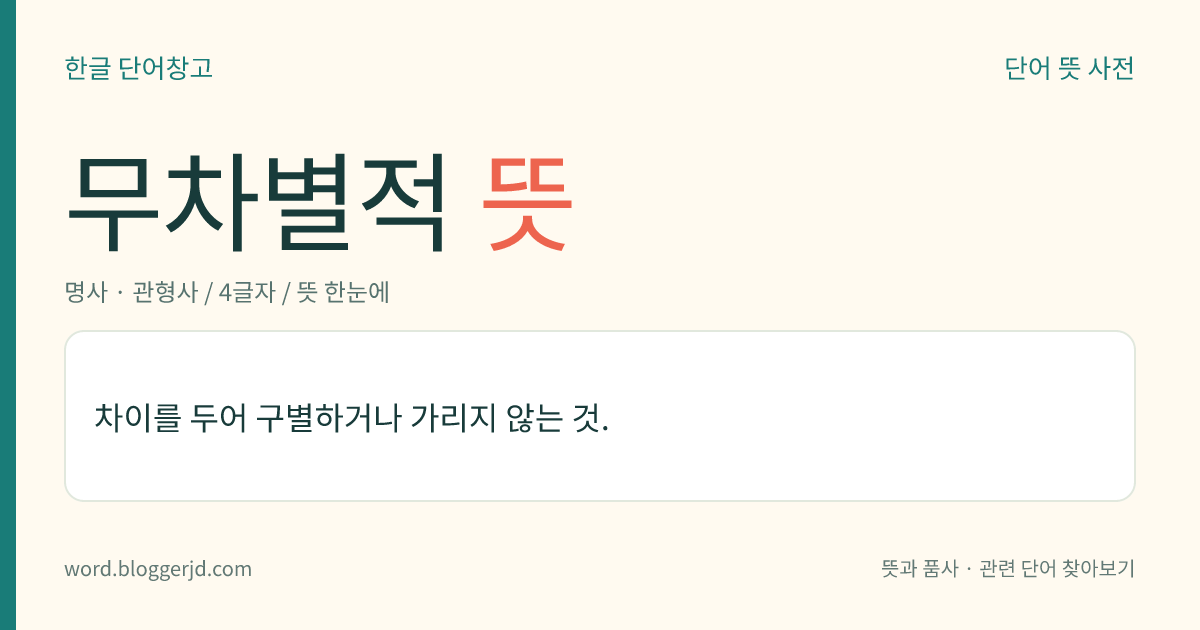 무차별적 뜻: 차이를 두어 구별하거나 가리지 않는 것.