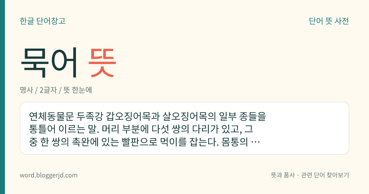 묵어 뜻: 연체동물문 두족강 갑오징어목과 살오징어목의 일부 종들을 통틀어 이르는 말. 머리 부분에 다섯 쌍의 다리가 있고, 그중 한 쌍의 촉완에 있는 빨판으로 먹이를 잡는다. 몸통의 끝에 지느러미가 있으며 적을 만나면 먹물을 토하고 달아난다. 참오징어, 물오징어, 쇠갑오징어, 귀꼴뚜기 따위가 있다.