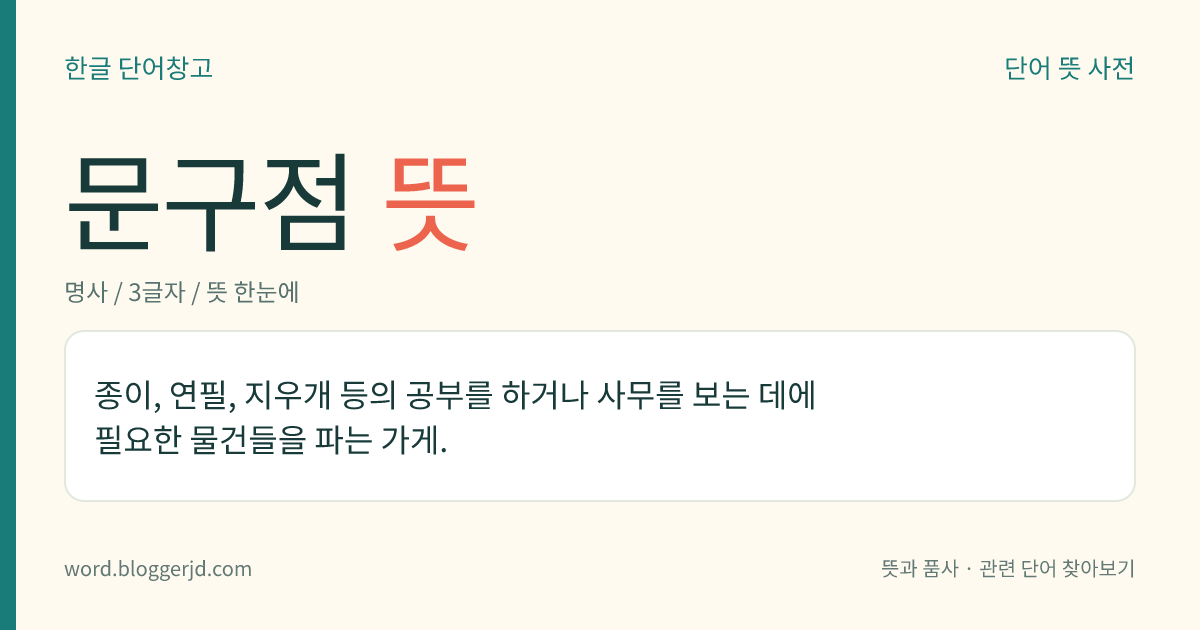 문구점 뜻: 종이, 연필, 지우개 등의 공부를 하거나 사무를 보는 데에 필요한 물건들을 파는 가게.
