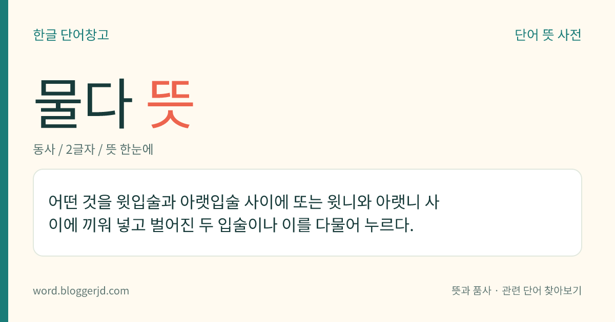 물다 뜻: 어떤 것을 윗입술과 아랫입술 사이에 또는 윗니와 아랫니 사이에 끼워 넣고 벌어진 두 입술이나 이를 다물어 누르다.