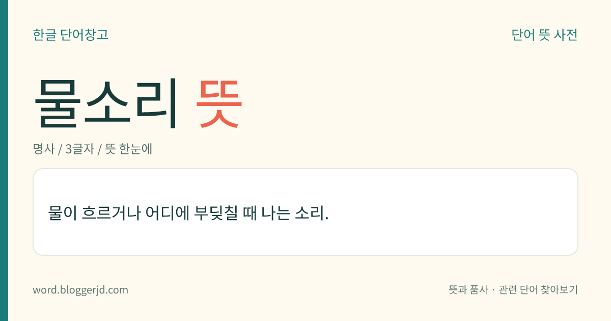 물소리 뜻: 물이 흐르거나 어디에 부딪칠 때 나는 소리.