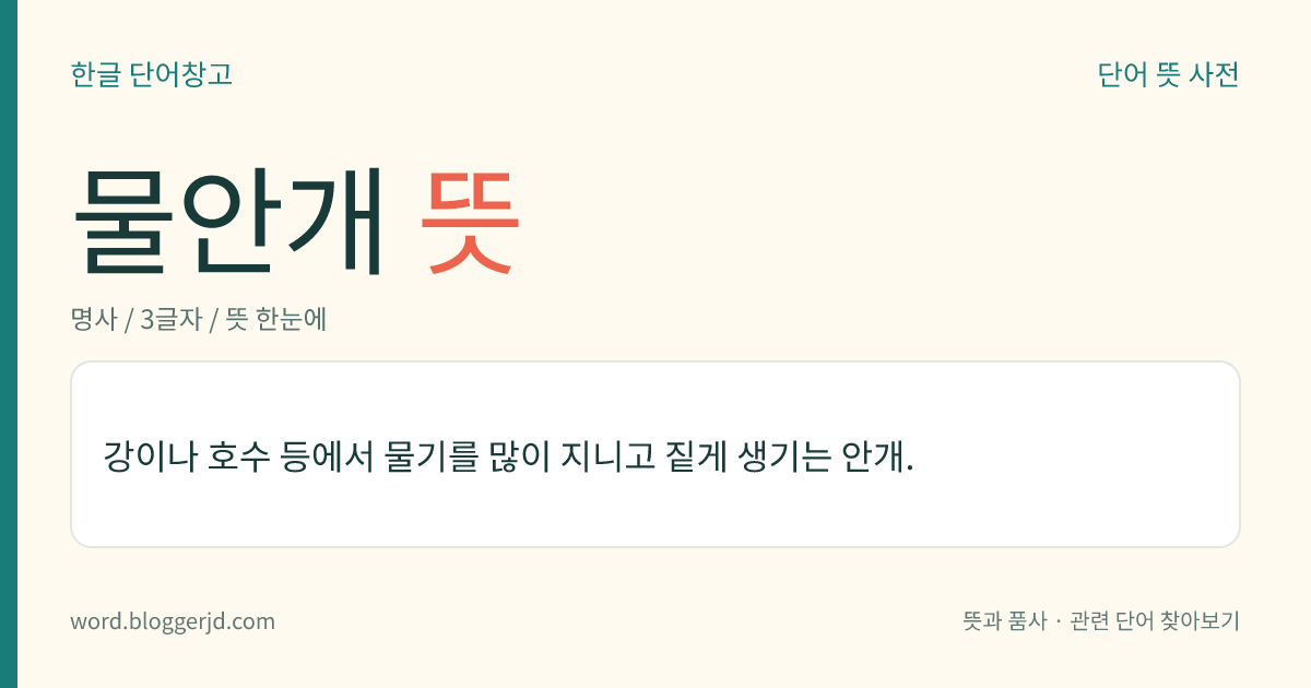 물안개 뜻: 강이나 호수 등에서 물기를 많이 지니고 짙게 생기는 안개.