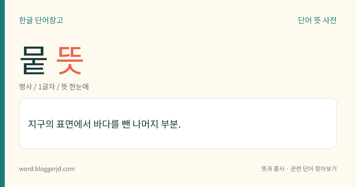 뭍 뜻: 지구의 표면에서 바다를 뺀 나머지 부분.