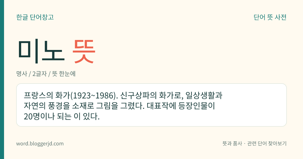 미노 뜻: 프랑스의 화가(1923~1986). 신구상파의 화가로, 일상생활과 자연의 풍경을 소재로 그림을 그렸다. 대표작에 등장인물이 20명이나 되는 이 있다.