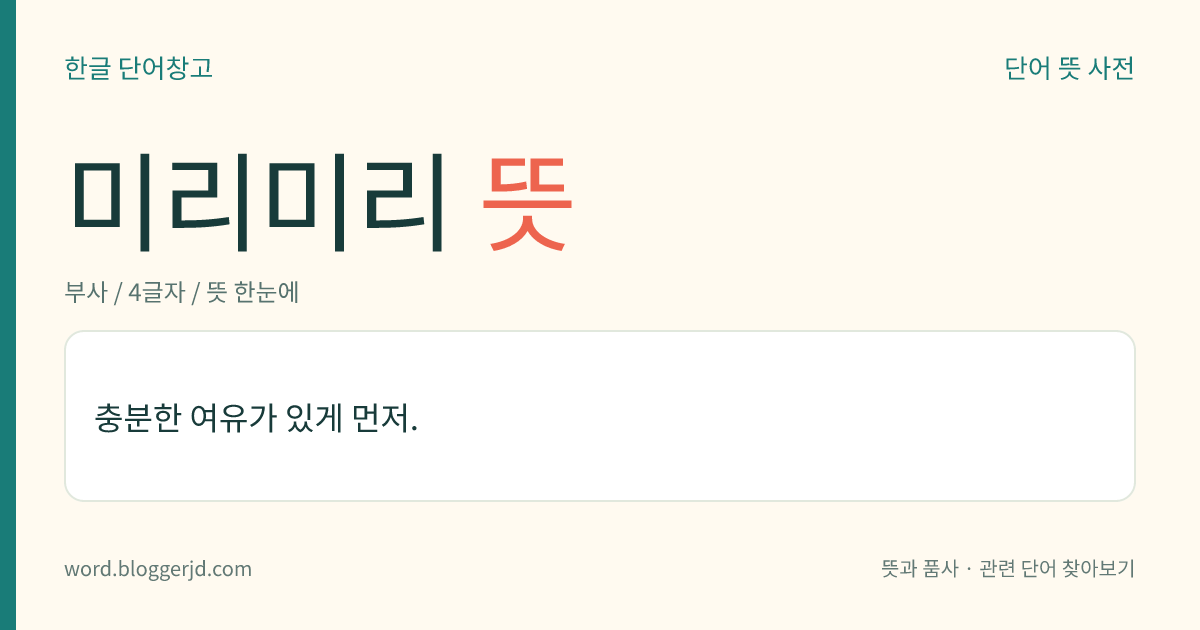 미리미리 뜻: 어떤 일이 있기 전에 먼저.