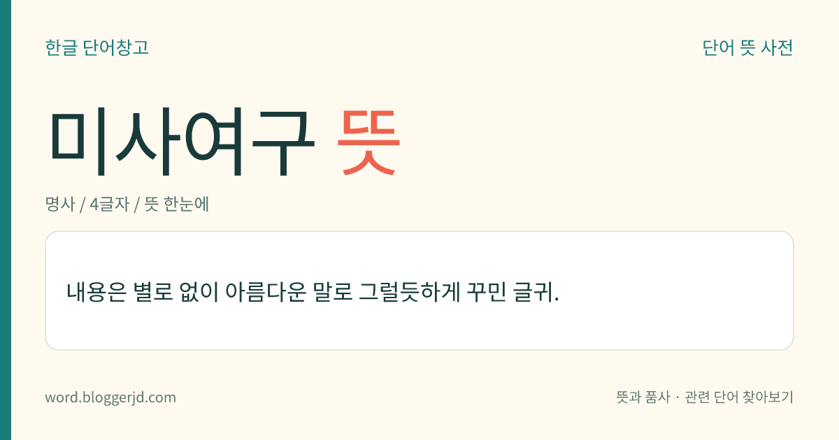미사여구 뜻: 내용은 별로 없이 아름다운 말로 그럴듯하게 꾸민 글귀.