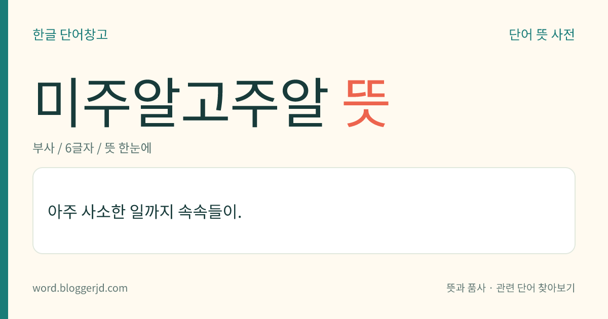 미주알고주알 뜻: 아주 사소한 일까지 속속들이.