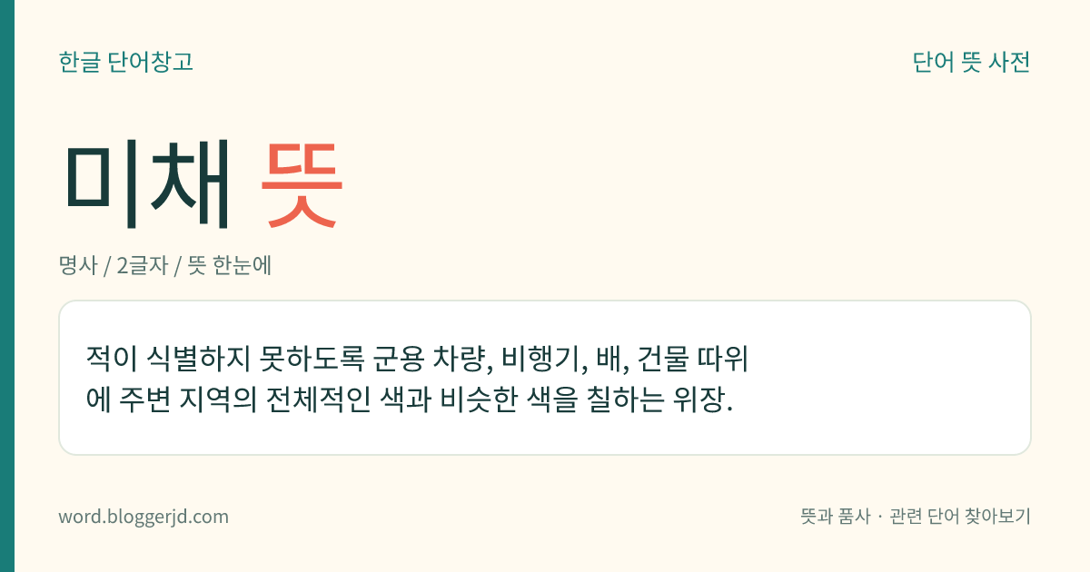 미채 뜻: 적이 식별하지 못하도록 군용 차량, 비행기, 배, 건물 따위에 주변 지역의 전체적인 색과 비슷한 색을 칠하는 위장.