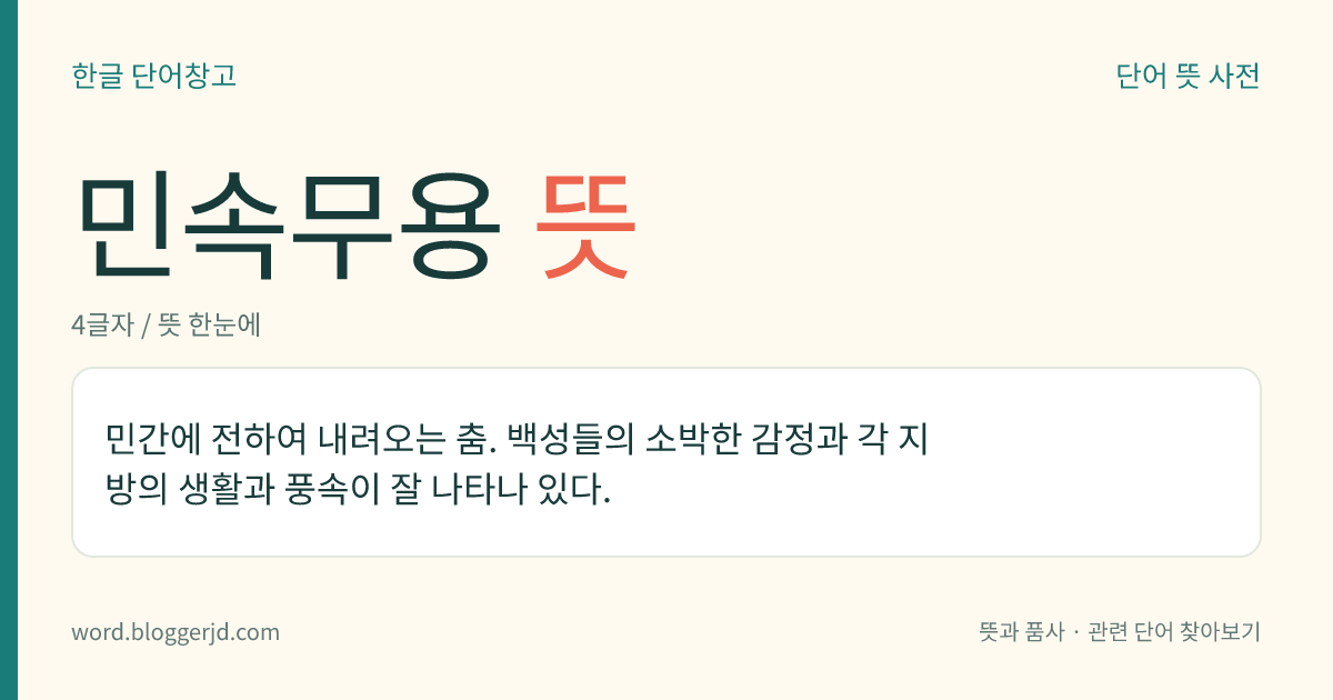 민속무용 뜻: 민간에 전하여 내려오는 춤. 백성들의 소박한 감정과 각 지방의 생활과 풍속이 잘 나타나 있다.