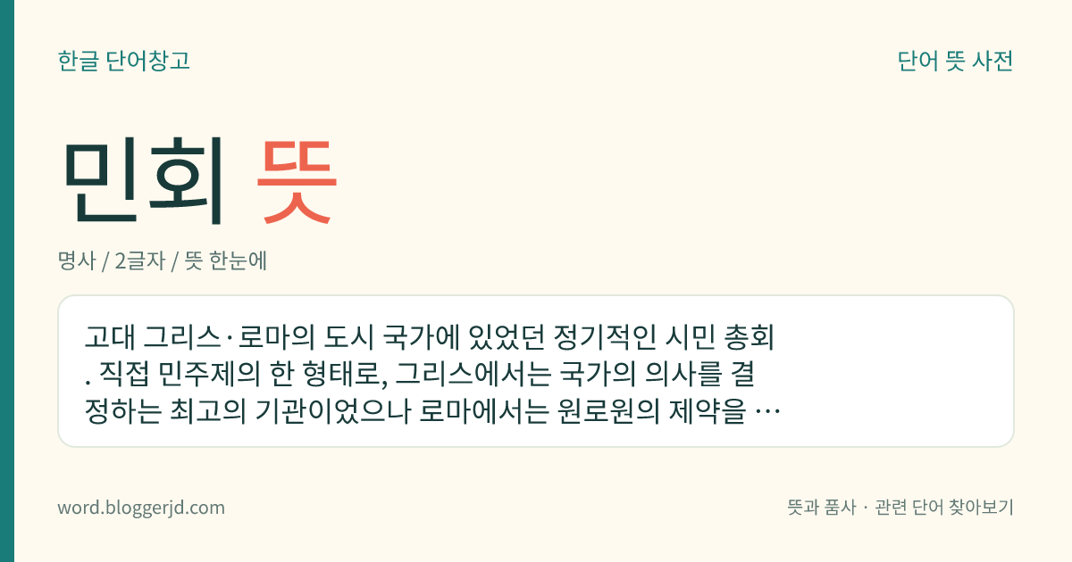 민회 뜻: 고대 그리스·로마의 도시 국가에 있었던 정기적인 시민 총회. 직접 민주제의 한 형태로, 그리스에서는 국가의 의사를 결정하는 최고의 기관이었으나 로마에서는 원로원의 제약을 많이 받았다.