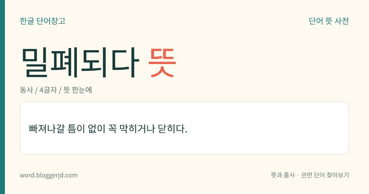 밀폐되다 뜻: 빠져나갈 틈이 없이 꼭 막히거나 닫히다.